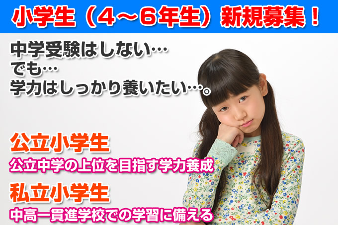小学生(4~6年生)新規募集!公立小学生:公立中学の上位を目指す学力養成。私立小学生:中高一貫進学校での学習に備える。