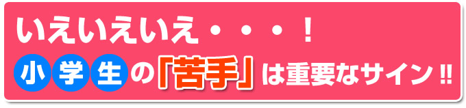 いえいえいえ・・・！ 小学生の『苦手』は重要なサイン‼