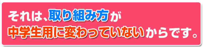 それは、取り組み方が中学生用に変わっていないからです。